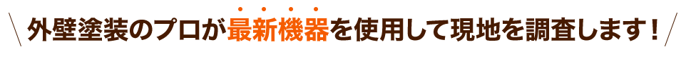 外壁塗装のプロが最新機器を使用して現地を調査します！